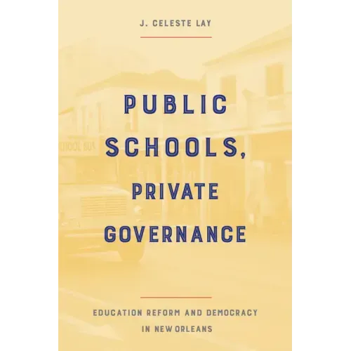 Public Schools, Private Governance: Education Reform and Democracy in New Orleans