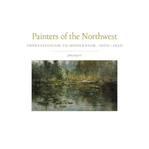 Painters of the Northwest: Impressionism to Modernism, 1900-1930 Volume 32