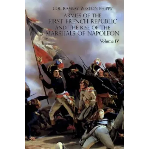 Armies of the First French Republic and the Rise of the Marshals of Napoleon I: VOLUME IV: The Army of Italy 1796 to 1797; Paris and the Army of the I