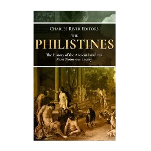 The Philistines: The History of the Ancient Israelites' Most Notorious Enemy