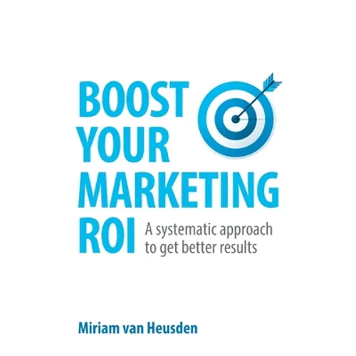 Boost Your Marketing Roi: A Systematic Approach to Get Better Results