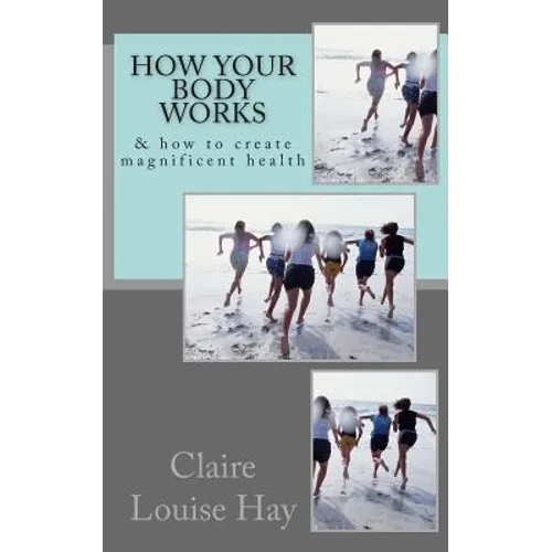 How Your Body Works: And How to Create Magnificent Health