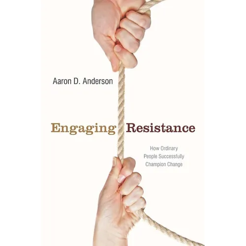 Engaging Resistance: How Ordinary People Successfully Champion Change