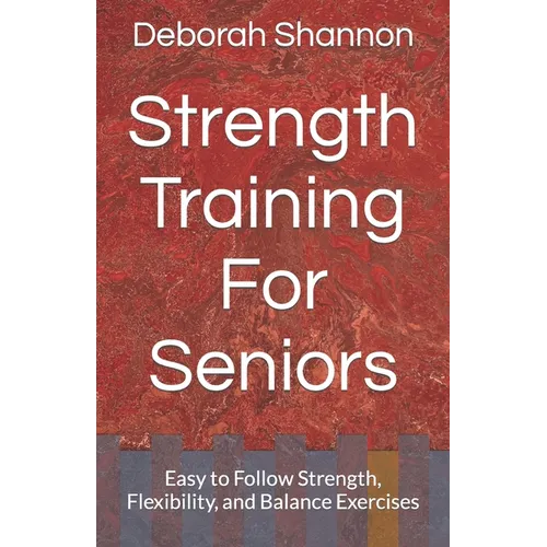 Strength Training For Seniors: Easy to Follow Strength, Flexibility, and Balance Exercises