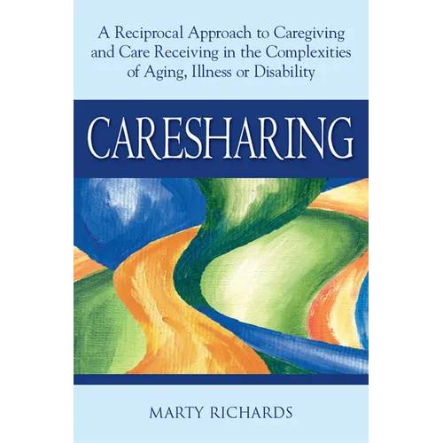 Caresharing: A Reciprocal Approach to Caregiving and Care Receiving in the Complexities of Aging, Illness or Disability