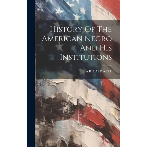 History Of The American Negro And His Institutions
