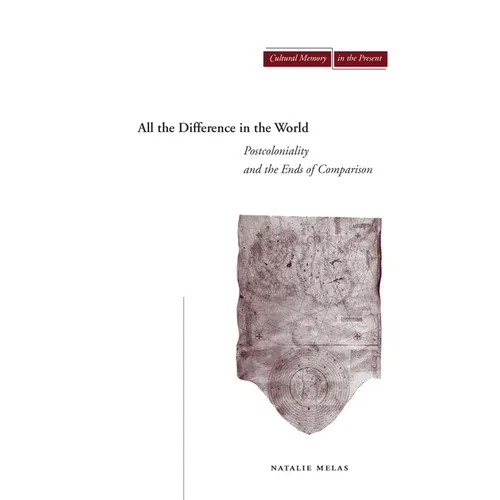 All the Difference in the World: Postcoloniality and the Ends of Comparison