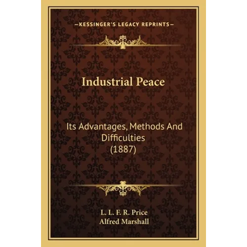 Industrial Peace: Its Advantages, Methods And Difficulties (1887)