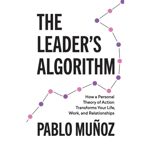 The Leader's Algorithm: How a Personal Theory of Action Transforms Your Life, Work, and Relationships