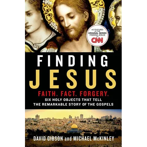 Finding Jesus: Faith. Fact. Forgery.: Six Holy Objects That Tell the Remarkable Story of the Gospels