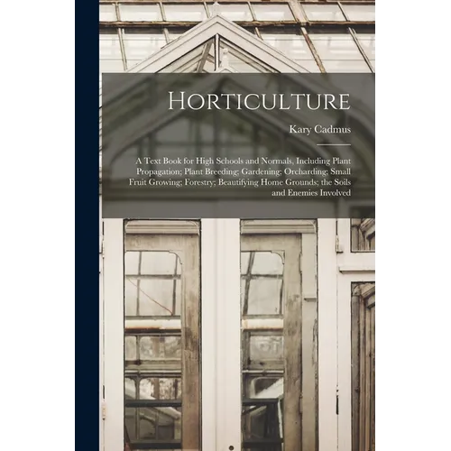 Horticulture; a Text Book for High Schools and Normals, Including Plant Propagation; Plant Breeding; Gardening; Orcharding; Small Fruit Growing; Fores