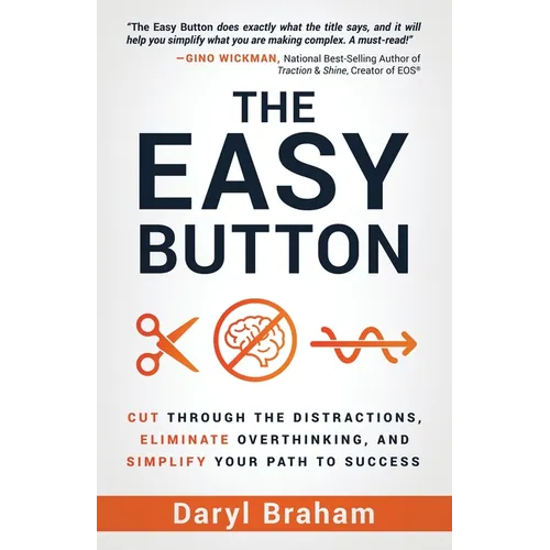 The Easy Button: Cut Through the Distractions, Eliminate Overthinking, and Simplify Your Path to Success