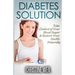 Diabetes Solution: Take Control of Your Blood Sugar & Restore Your Health Naturally