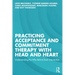 Practicing Acceptance and Commitment Therapy with Head and Heart: Understanding the Why Behind Each Intervention