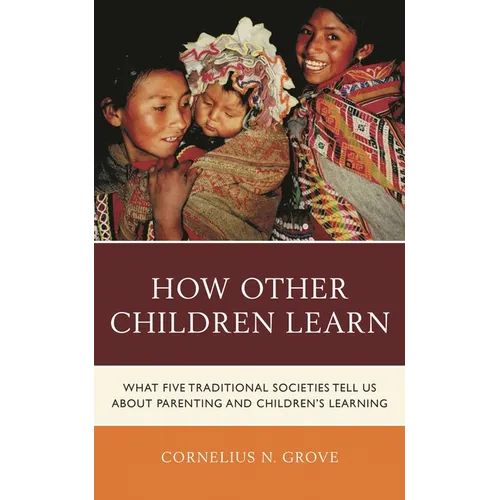 How Other Children Learn: What Five Traditional Societies Tell Us about Parenting and Children's Learning