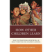 How Other Children Learn: What Five Traditional Societies Tell Us about Parenting and Children's Learning