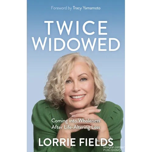 Twice Widowed: Coming Into Wholeness After Life-Altering Loss