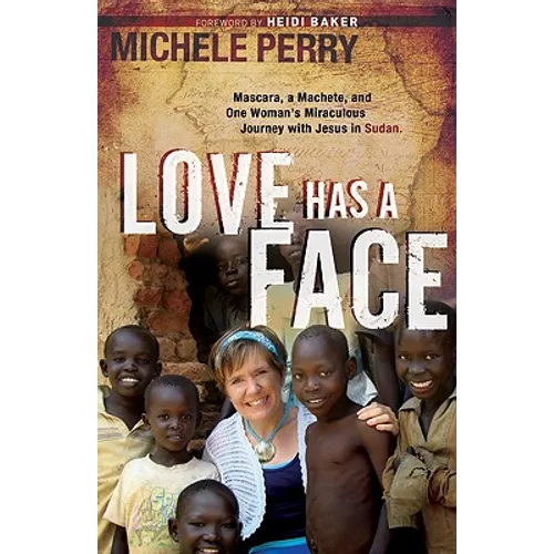 Love Has a Face: Mascara, a Machete and One Woman's Miraculous Journey with Jesus in Sudan