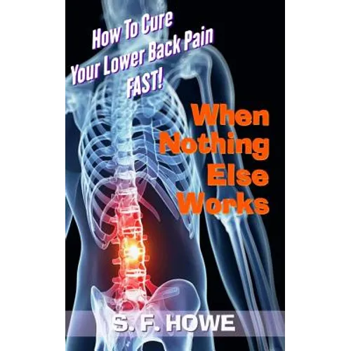 When Nothing Else Works: How To Cure Your Lower Back Pain Fast!