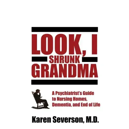 Look, I Shrunk Grandma: A Psychiatrist's Guide to Nursing Homes, Dementia, and End of Life