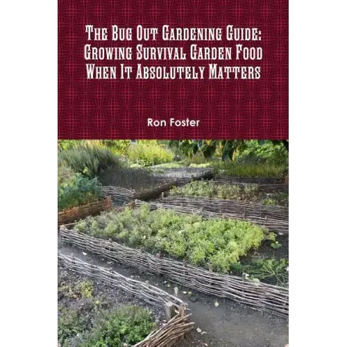 The Bug Out Gardening Guide: Growing Survival Garden Food When It Absolutely Matters