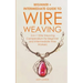 Wire Weaving: Beginner + Intermediate Guide to Wire Weaving: 2-in-1 Wire Weaving Compendium for Beginner and Intermediate Wire Worke