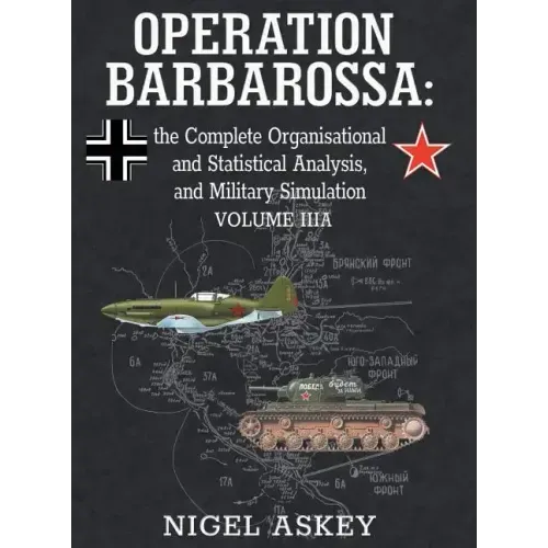Operation Barbarossa: the Complete Organisational and Statistical Analysis, and Military Simulation, Volume IIIA