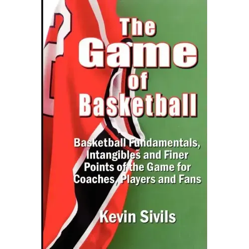 The Game of Basketball: Basketball Fundamentals, Intangibles and Finer Points of the Game for Coaches, Players and Fans
