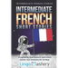 Intermediate French Short Stories: 10 Captivating Short Stories to Learn French & Grow Your Vocabulary the Fun Way!