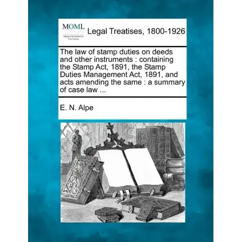 The Law of Stamp Duties on Deeds and Other Instruments: Containing the Stamp ACT, 1891, the Stamp Duties Management ACT, 1891, and Acts Amending the S