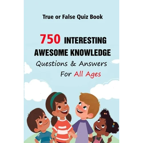 True or False Quiz Book: 750 Interesting, Awesome Knowledge Questions & Answers For All Ages