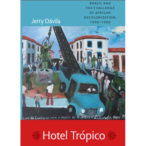 Hotel Trópico: Brazil and the Challenge of African Decolonization, 1950-1980