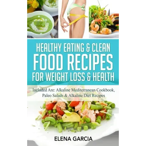 Healthy Eating & Clean Food Recipes for Weight Loss & Health: Included are: Alkaline Mediterranean Cookbook, Paleo Salads & Alkaline Diet Recipes