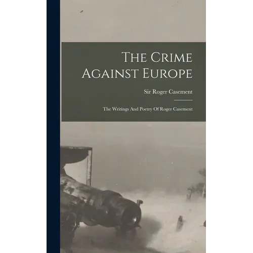 The Crime Against Europe: The Writings And Poetry Of Roger Casement