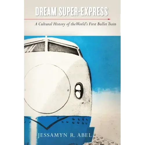 Dream Super-Express: A Cultural History of the World's First Bullet Train