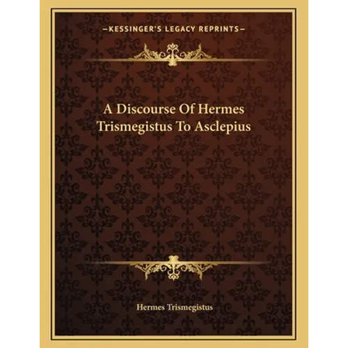 A Discourse Of Hermes Trismegistus To Asclepius