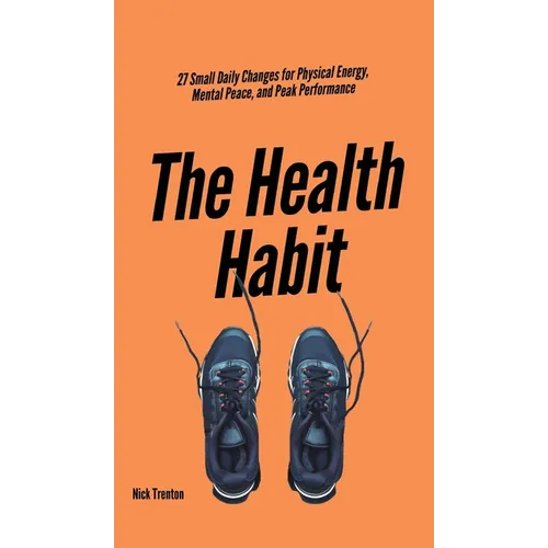 The Health Habit: 27 Small Daily Changes for Physical Energy, Mental Peace, and Peak Performance