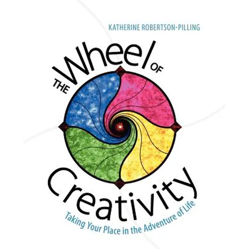 The Wheel of Creativity: Taking Your Place in the Adventure of Life