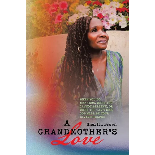 A Grandmother's Love: When You Do Not Know, When You Cannot Believe, or When You Cannot See God Will Be Your Divine Helper