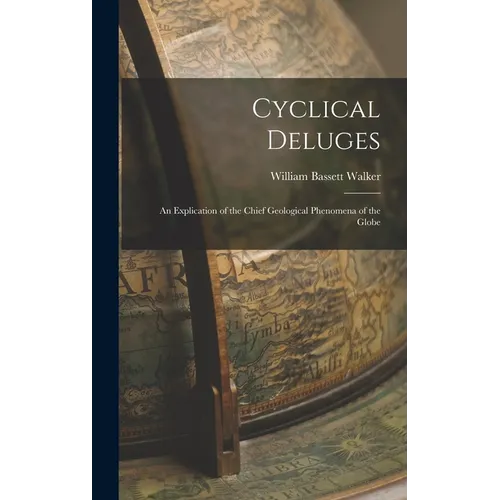 Cyclical Deluges: An Explication of the Chief Geological Phenomena of the Globe