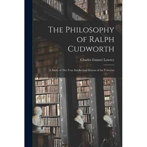The Philosophy of Ralph Cudworth: A Study of The True Intellectual System of the Universe