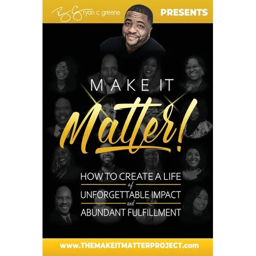 Make It Matter!: How To Create A Life of Unforgettable Impact & Abundant Fulfillment