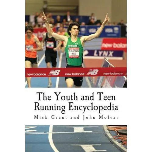 The Youth and Teen Running Encyclopedia: A Complete Guide for Middle and Long Distance Runners Ages 6 to 18