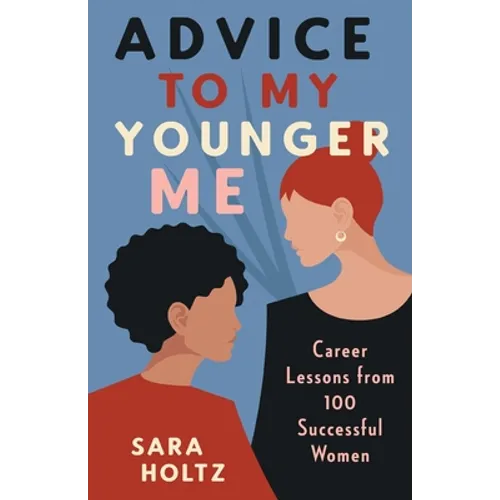 Advice to My Younger Me: Career Lessons from 100 Successful Women