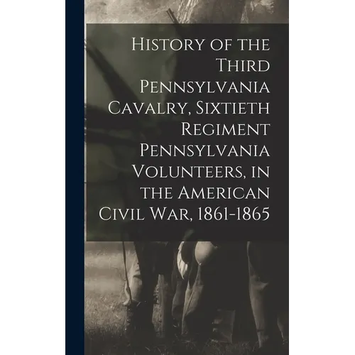 History of the Third Pennsylvania Cavalry, Sixtieth Regiment Pennsylvania Volunteers, in the American Civil War, 1861-1865