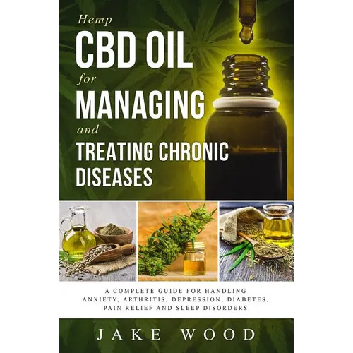 Hemp CBD Oil for Managing and Treating Chronic Diseases: A Complete Guide for Handling Anxiety, Arthritis, Depression, Diabetes, Pain Relief and Sleep