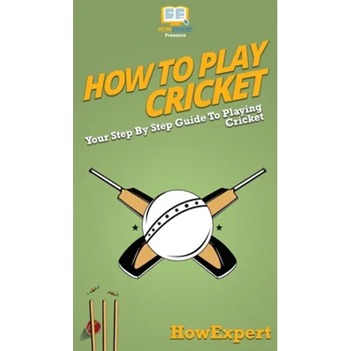 How To Play Cricket: Your Step By Step Guide To Playing Cricket