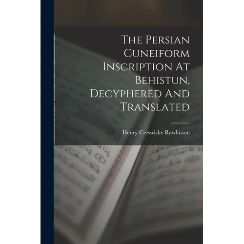 The Persian Cuneiform Inscription At Behistun, Decyphered And Translated
