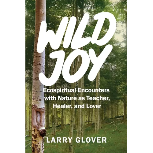 Wild Joy: EcoSpiritual Encounters with Nature as Teacher, Healer, and Lover