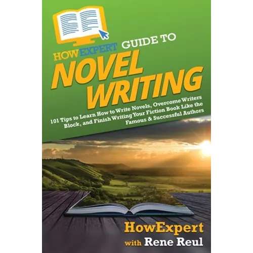 HowExpert Guide to Novel Writing: 101 Tips on Planning Your Fictional World, Developing Characters, Writing Your Novel, and Publishing Your Book